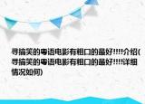 尋搞笑的粵語(yǔ)電影有粗口的最好!!!!介紹(尋搞笑的粵語(yǔ)電影有粗口的最好!!!!詳細(xì)情況如何)