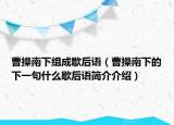 曹操南下組成歇后語（曹操南下的下一句什么歇后語簡介介紹）