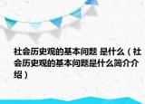 社會歷史觀的基本問題 是什么（社會歷史觀的基本問題是什么簡介介紹）