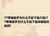 TT蘋果助手為什么不能下載介紹(TT蘋果助手為什么不能下載詳細(xì)情況如何)