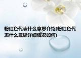 粉紅色代表什么意思介紹(粉紅色代表什么意思詳細情況如何)