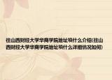 往山西財經(jīng)大學(xué)華商學(xué)院地址填什么介紹(往山西財經(jīng)大學(xué)華商學(xué)院地址填什么詳細(xì)情況如何)