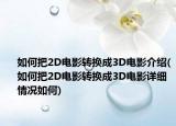 如何把2D電影轉(zhuǎn)換成3D電影介紹(如何把2D電影轉(zhuǎn)換成3D電影詳細(xì)情況如何)