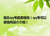 現(xiàn)在qq號(hào)能賣錢嗎（qq號(hào)可以賣錢嗎簡(jiǎn)介介紹）