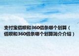 支付寶借唄和360借條哪個劃算（借唄和360借條哪個劃算簡介介紹）