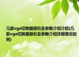 幾款vga切換器報價及參數(shù)介紹介紹(幾款vga切換器報價及參數(shù)介紹詳細情況如何)