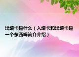 出境卡是什么（入境卡和出境卡是一個(gè)東西嗎簡介介紹）