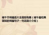 端午節(jié)祝福語大全簡短有趣（端午最經(jīng)典簡短的祝福句子一句話簡介介紹）