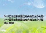 DNF顯示接收頻道信息失敗怎么辦介紹(DNF顯示接收頻道信息失敗怎么辦詳細(xì)情況如何)