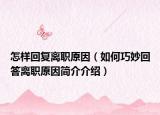 怎樣回復(fù)離職原因（如何巧妙回答離職原因簡介介紹）
