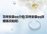 怎樣安裝qq介紹(怎樣安裝qq詳細(xì)情況如何)