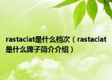 rastaclat是什么檔次（rastaclat是什么牌子簡介介紹）