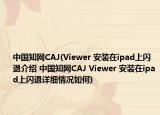 中國(guó)知網(wǎng)CAJ(Viewer 安裝在ipad上閃退介紹 中國(guó)知網(wǎng)CAJ Viewer 安裝在ipad上閃退詳細(xì)情況如何)