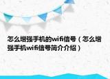 怎么增強(qiáng)手機(jī)的wifi信號(hào)（怎么增強(qiáng)手機(jī)wifi信號(hào)簡介介紹）