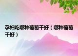 孕婦吃哪種葡萄干好（哪種葡萄干好）