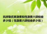 抗繆勒氏管激素和性激素六項(xiàng)檢查多少錢（性激素六項(xiàng)檢查多少錢）