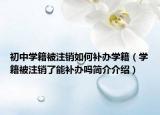 初中學(xué)籍被注銷如何補(bǔ)辦學(xué)籍（學(xué)籍被注銷了能補(bǔ)辦嗎簡(jiǎn)介介紹）