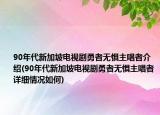 90年代新加坡電視劇勇者無懼主唱者介紹(90年代新加坡電視劇勇者無懼主唱者詳細(xì)情況如何)