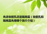先涂妝前乳還是隔離霜（妝前乳和隔離霜先用哪個簡介介紹）