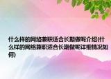 什么樣的網(wǎng)絡兼職適合長期做呢介紹(什么樣的網(wǎng)絡兼職適合長期做呢詳細情況如何)