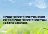 0573是哪個(gè)城市的區(qū)號(hào)057389703325是哪里的呀介紹(0573是哪個(gè)城市的區(qū)號(hào)057389703325是哪里的呀詳細(xì)情況如何)