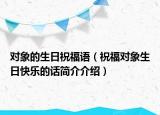 對象的生日祝福語（祝福對象生日快樂的話簡介介紹）