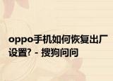 oppo手機(jī)如何恢復(fù)出廠設(shè)置? - 搜狗問(wèn)問(wèn)