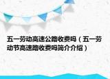 五一勞動(dòng)高速公路收費(fèi)嗎（五一勞動(dòng)節(jié)高速路收費(fèi)嗎簡(jiǎn)介介紹）