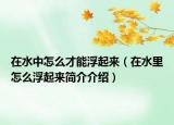 在水中怎么才能浮起來（在水里怎么浮起來簡介介紹）
