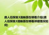 唐人街探案3清晰版在哪看介紹(唐人街探案3清晰版在哪看詳細(xì)情況如何)