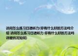 請問怎么練習日語聽力(你有什么好的方法嗎介紹 請問怎么練習日語聽力 你有什么好的方法嗎詳細情況如何)