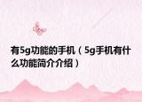 有5g功能的手機(jī)（5g手機(jī)有什么功能簡(jiǎn)介介紹）