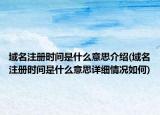 域名注冊時間是什么意思介紹(域名注冊時間是什么意思詳細(xì)情況如何)