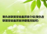復(fù)仇者聯(lián)盟里誰最厲害介紹(復(fù)仇者聯(lián)盟里誰最厲害詳細(xì)情況如何)