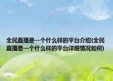 全民直播是一個什么樣的平臺介紹(全民直播是一個什么樣的平臺詳細(xì)情況如何)