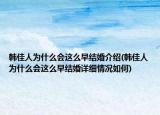 韓佳人為什么會這么早結(jié)婚介紹(韓佳人為什么會這么早結(jié)婚詳細情況如何)