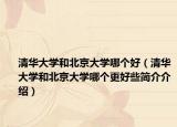 清華大學和北京大學哪個好（清華大學和北京大學哪個更好些簡介介紹）