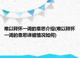 難以釋懷一詞的意思介紹(難以釋懷一詞的意思詳細(xì)情況如何)
