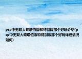 psp中無雙大蛇增值版和特別版那個(gè)好玩介紹(psp中無雙大蛇增值版和特別版那個(gè)好玩詳細(xì)情況如何)