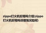 zippo打火機(jī)好用嗎介紹(zippo打火機(jī)好用嗎詳細(xì)情況如何)
