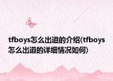 tfboys怎么出道的介紹(tfboys怎么出道的詳細情況如何)