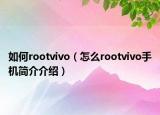 如何rootvivo（怎么rootvivo手機(jī)簡(jiǎn)介介紹）