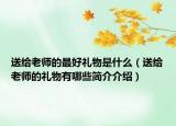 送給老師的最好禮物是什么（送給老師的禮物有哪些簡(jiǎn)介介紹）