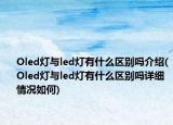Oled燈與led燈有什么區(qū)別嗎介紹(Oled燈與led燈有什么區(qū)別嗎詳細(xì)情況如何)