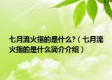 七月流火指的是什么?（七月流火指的是什么簡介介紹）