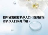 四川省現(xiàn)在有多少人口（四川省現(xiàn)有多少人口簡介介紹）