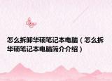 怎么拆卸華碩筆記本電腦（怎么拆華碩筆記本電腦簡(jiǎn)介介紹）