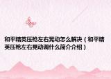和平精英壓槍左右晃動怎么解決（和平精英壓槍左右晃動調(diào)什么簡介介紹）