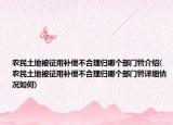 農(nóng)民土地被征用補償不合理歸哪個部門管介紹(農(nóng)民土地被征用補償不合理歸哪個部門管詳細(xì)情況如何)