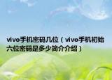 vivo手機(jī)密碼幾位（vivo手機(jī)初始六位密碼是多少簡介介紹）